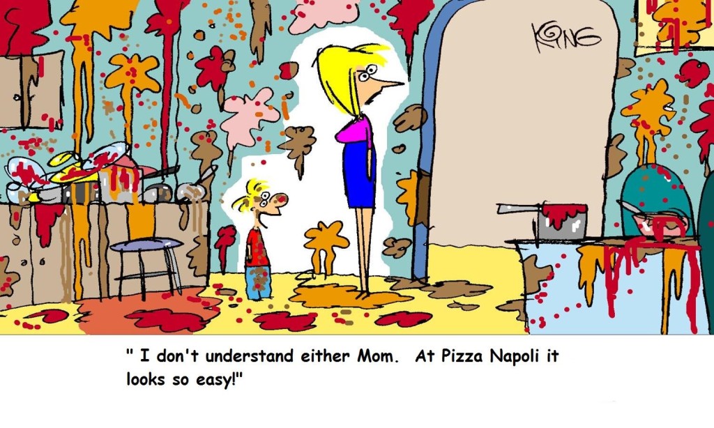 "I don't understand either, Mom. At Pizza Napoli, it looks so easy!"